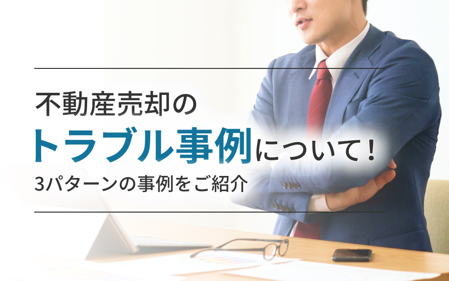 不動産売却のトラブル事例について！3パターンの事例をご紹介