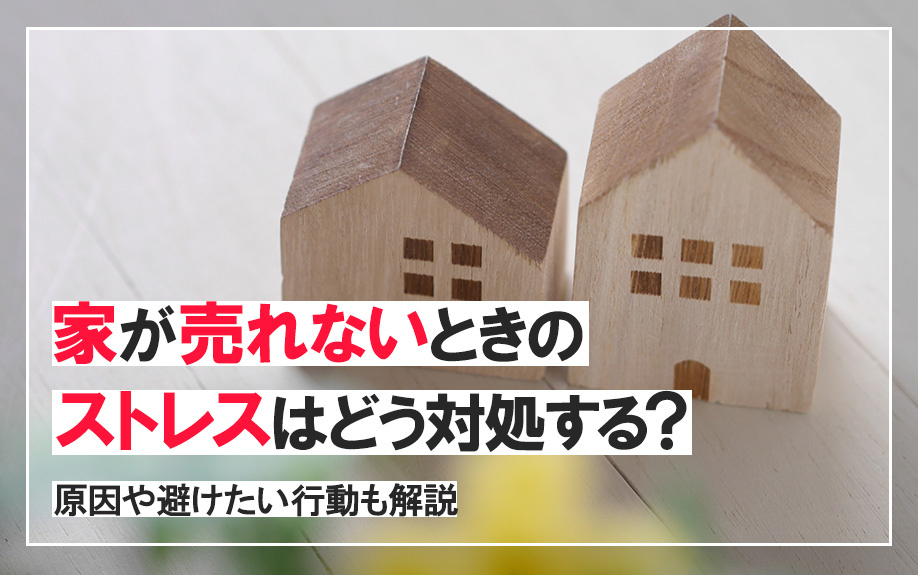 家が売れないときのストレスはどう対処する？原因や避けたい行動も解説