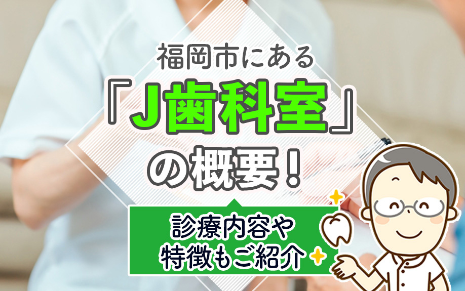福岡市にある「J歯科室」の概要！診療内容や特徴もご紹介