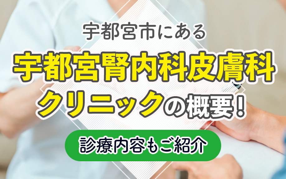 宇都宮市にある「宇都宮腎内科皮膚科クリニック」の概要！診療内容もご紹介