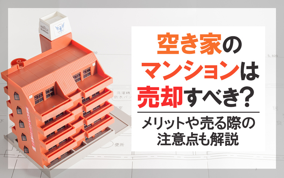 空き家のマンションは売却すべき？メリットや売る際の注意点も解説