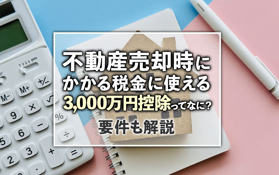 不動産売却時にかかる税金に使える3,000万円控除ってなに？要件も解説の画像