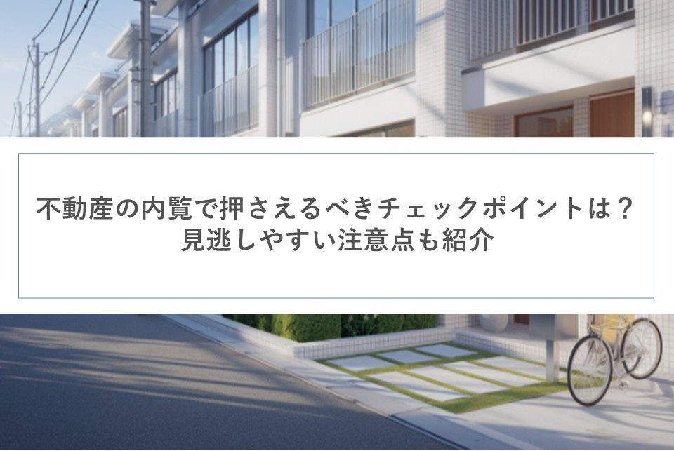 不動産の内覧で押さえるべきチェックポイントは？見逃しやすい注意点も紹介の画像
