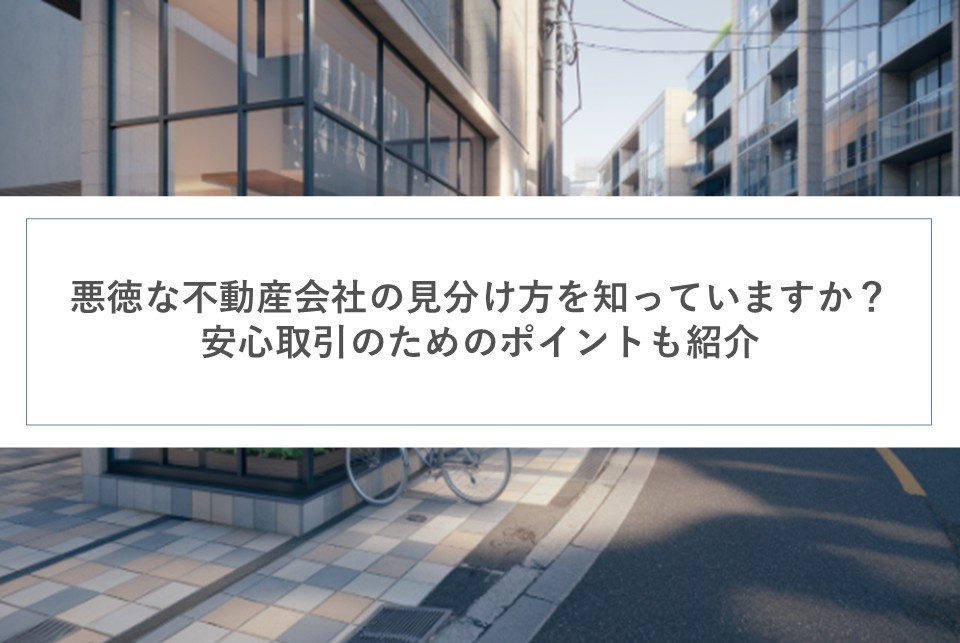悪徳な不動産会社の見分け方を知っていますか？安心取引のためのポイントも紹介の画像