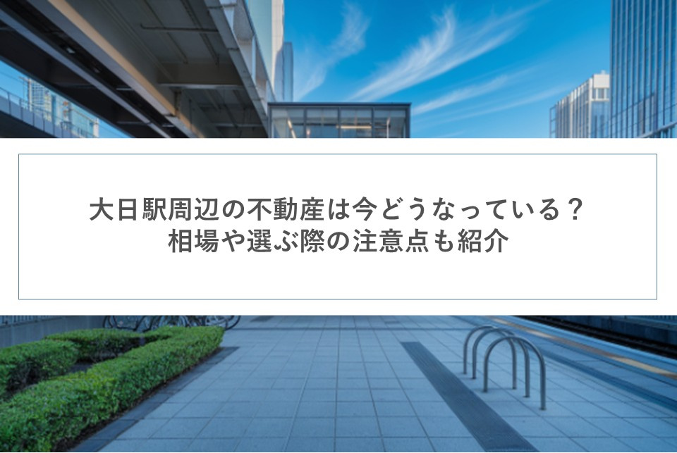 大日駅周辺の不動産は今どうなっている?相場や選ぶ際の注意点も紹介の画像