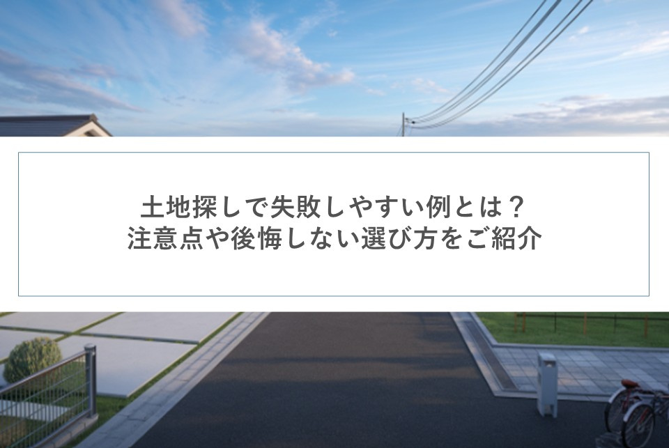 土地探しで失敗しやすい例とは？注意点や後悔しない選び方をご紹介の画像