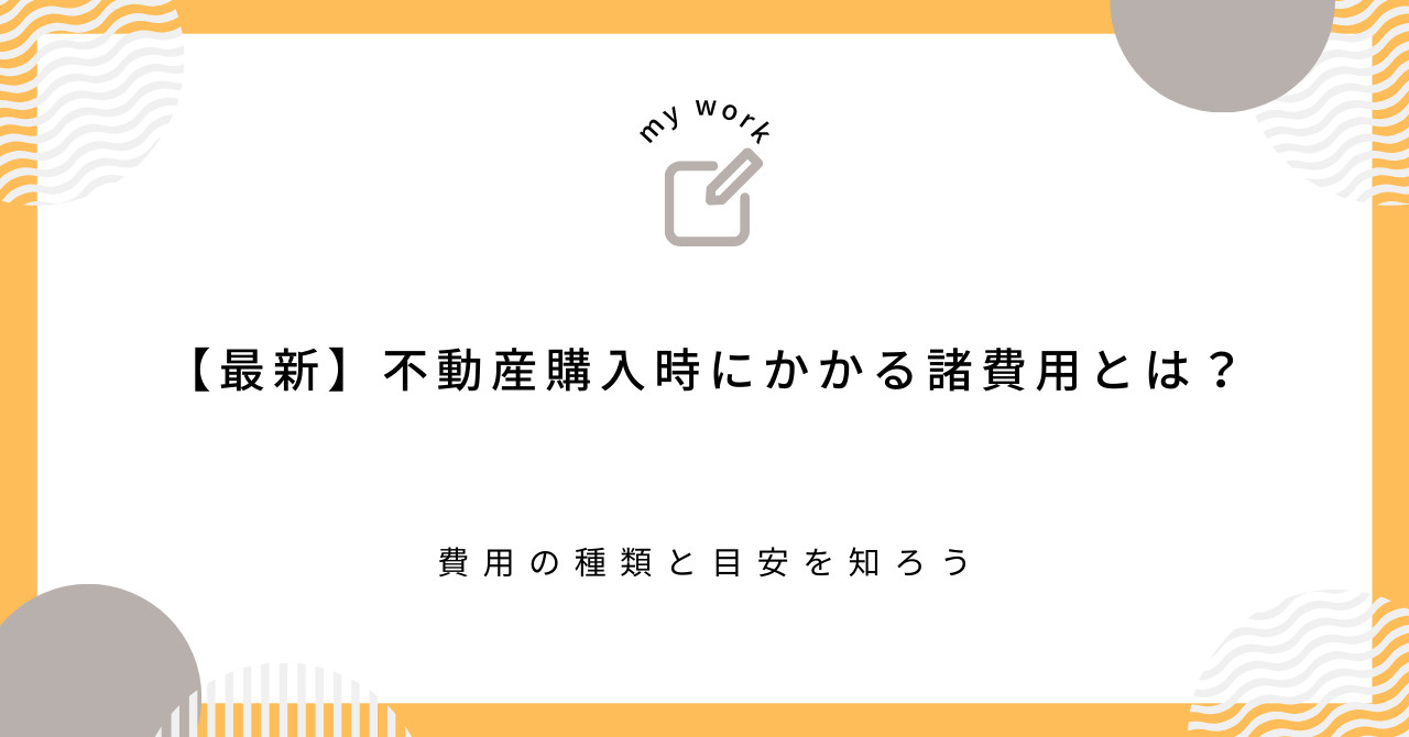 【最新】不動産購入時にかかる諸費用とは？費用の種類と目安を知ろうの画像