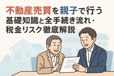 不動産売買を親子で行う基礎知識と全手続き流れ・税金リスク徹底解説【失敗回避の実践ポイント】の画像