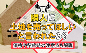 隣人に土地を売ってほしいと言われたら?価格や契約時の注意点も解説の画像