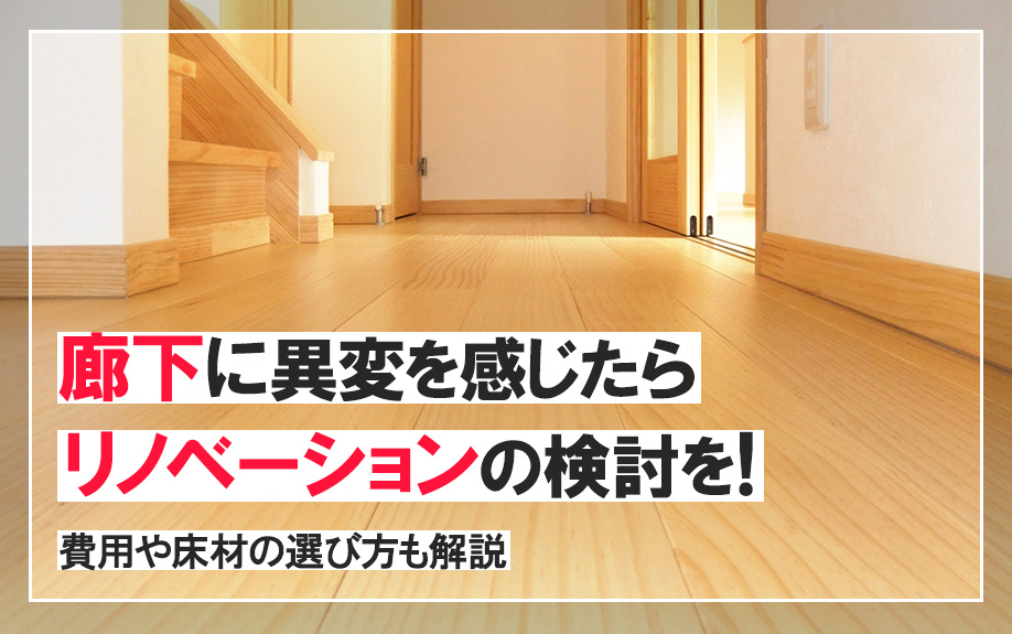 廊下に異変を感じたらリノベーションの検討を！費用や床材の選び方も解説