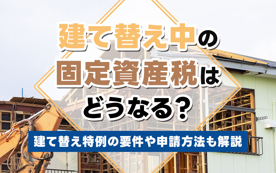 建て替え中の固定資産税はどうなる？建て替え特例の要件や申請方法も解説の画像
