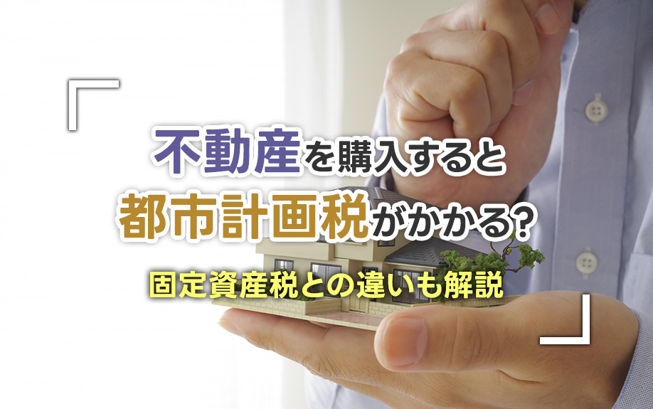 不動産を購入すると都市計画税がかかる？固定資産税との違いも解説の画像