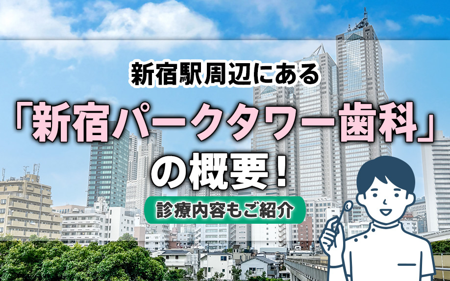 新宿駅周辺にある「新宿パークタワー歯科」の概要！診療内容もご紹介