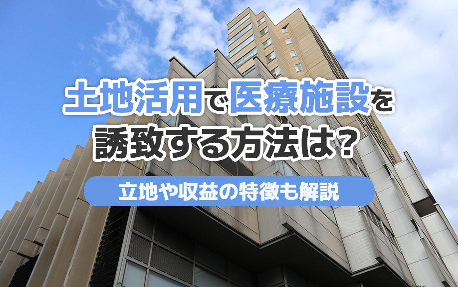 土地活用で医療施設を誘致する方法は？立地や収益の特徴も解説の画像