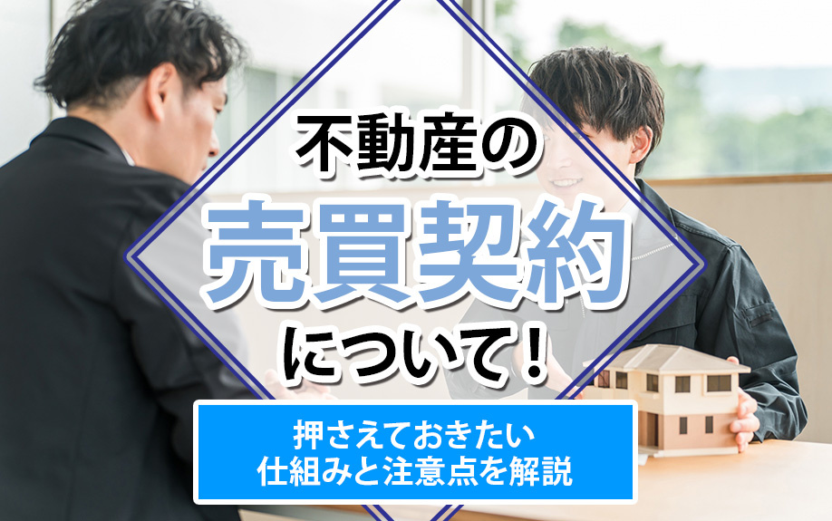 不動産の売買契約について！押さえておきたい仕組みと注意点を解説