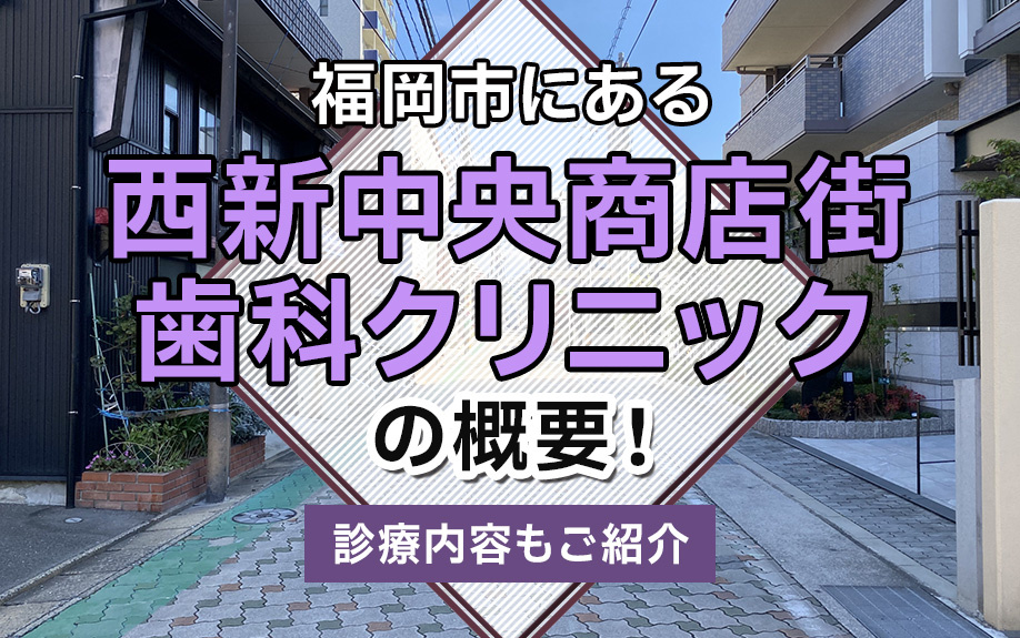 福岡市にある「西新中央商店街歯科クリニック」の概要！診療内容もご紹介