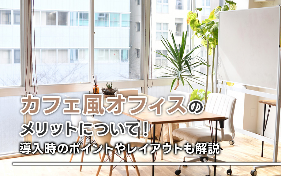 カフェ風オフィスのメリットについて！導入時のポイントやレイアウトも解説