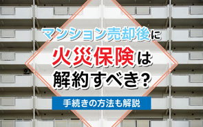 マンション売却後に火災保険は解約すべき?手続きの方法も解説の画像