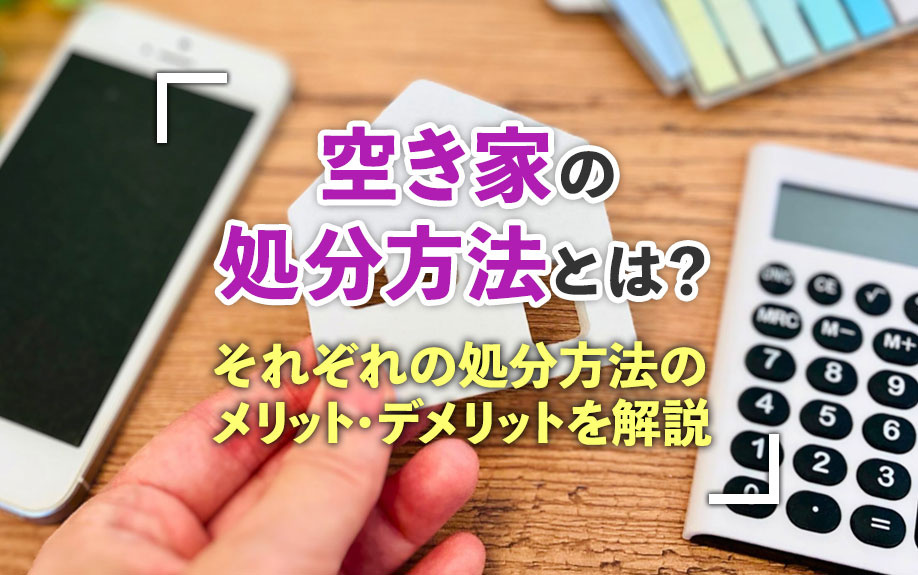 空き家の処分方法とは？それぞれの処分方法のメリット・デメリットを解説の画像