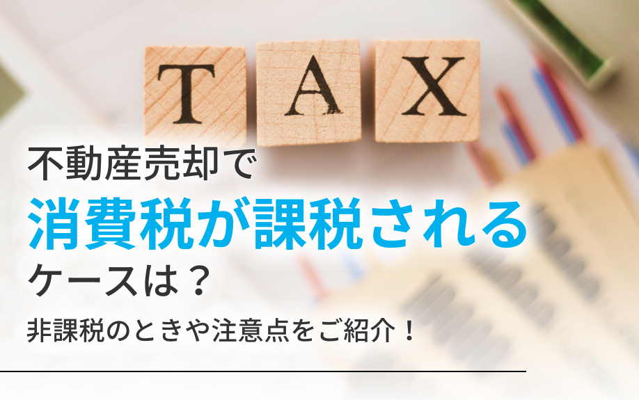不動産売却で消費税が課税されるケースは？非課税のときや注意点をご紹介！の画像