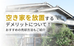 空き家を放置するデメリットについて！おすすめの売却方法もご紹介の画像