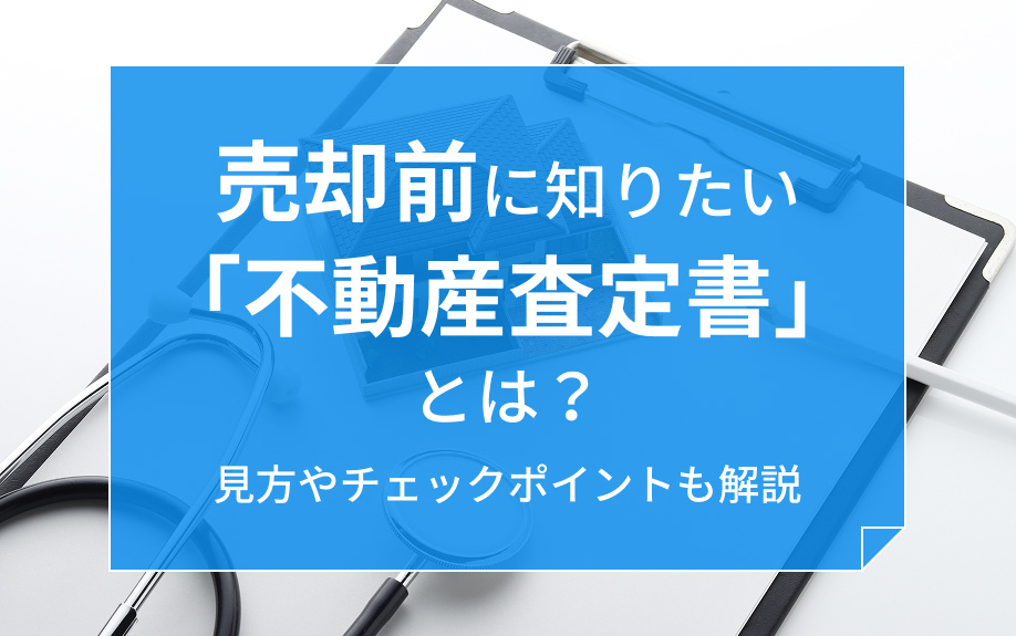 売却前に知りたい「不動産査定書」とは？見方やチェックポイントも解説