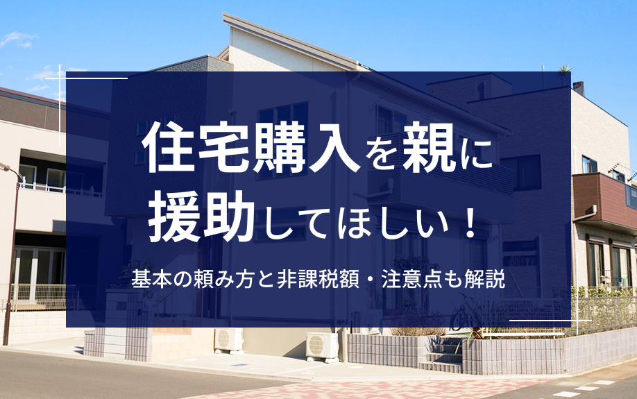 住宅購入を親に援助してほしい！基本の頼み方と非課税額・注意点も解説