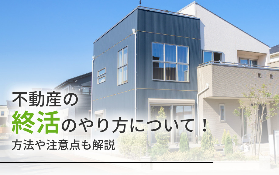 不動産の終活のやり方について！方法や注意点も解説