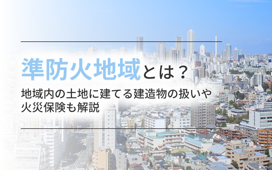 【2025年】準防火地域とは？地域内の土地に建てる建造物の扱いや火災保険も解説の画像