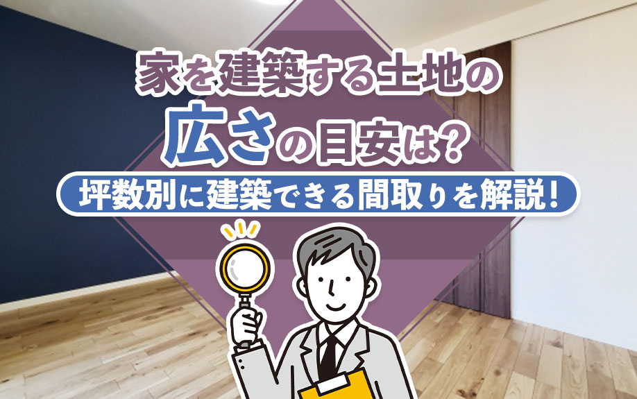 家を建築する際の土地の広さの目安は？坪数別に建築できる間取りを解説！の画像