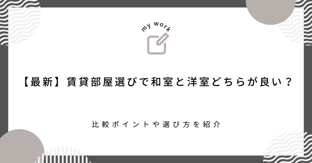 【最新】賃貸部屋選びで和室と洋室どちらが良い？比較ポイントや選び方を紹介の画像