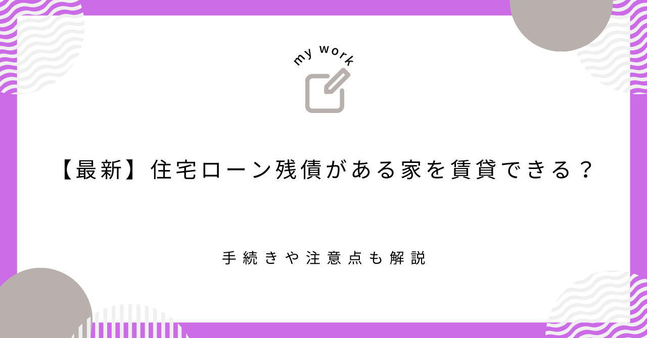 【最新】住宅ローン残債がある家を賃貸できる？手続きや注意点も解説の画像