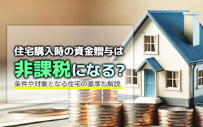 住宅購入時の資金贈与は非課税になる?条件や対象となる住宅の基準も解説の画像
