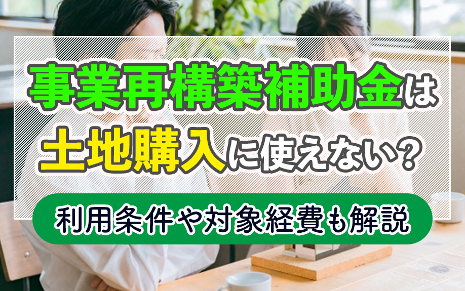 事業再構築補助金は土地購入に使えない？利用条件や対象経費も解説の画像