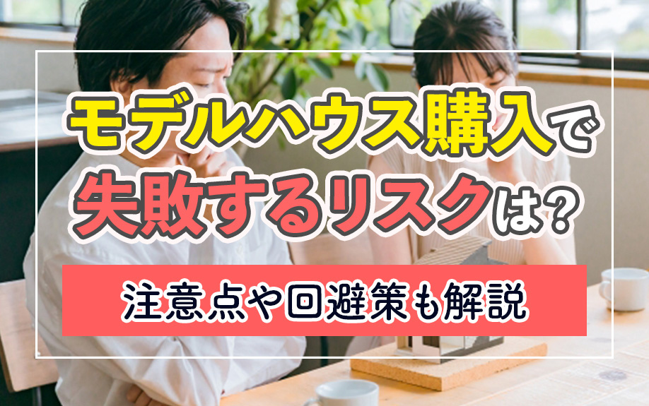 モデルハウス購入で失敗するリスクは？注意点や回避策も解説の画像