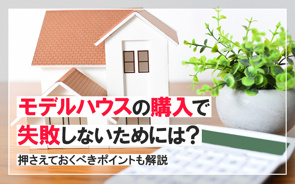 モデルハウスの購入で失敗しないためには?押さえておくべきポイントも解説の画像