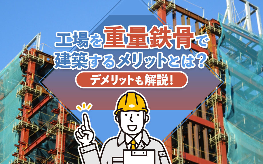 工場を重量鉄骨で建築するメリットとは？デメリットも解説！
