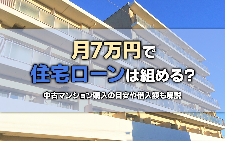 月7万円で住宅ローンは組める？中古マンション購入の目安や借入額も解説