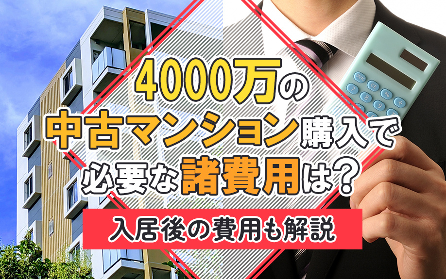 4000万の中古マンション購入で必要な諸費用は？入居後の費用も解説