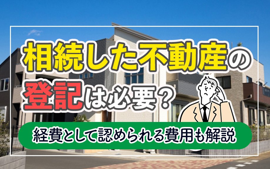 相続した不動産の登記は必要？経費として認められる費用も解説の画像