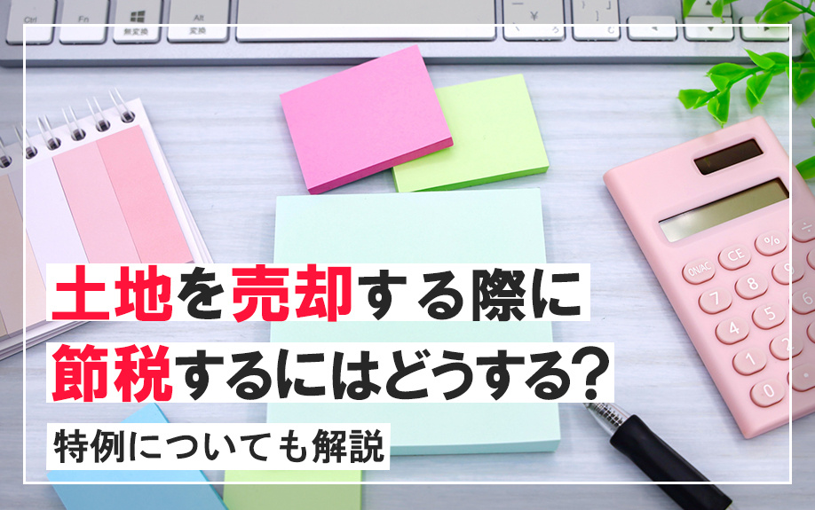 土地を売却する際に節税するにはどうする？特例についても解説の画像