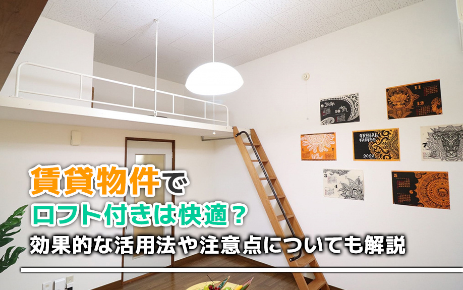 賃貸物件でロフト付きは快適？効果的な活用法や注意点についても解説