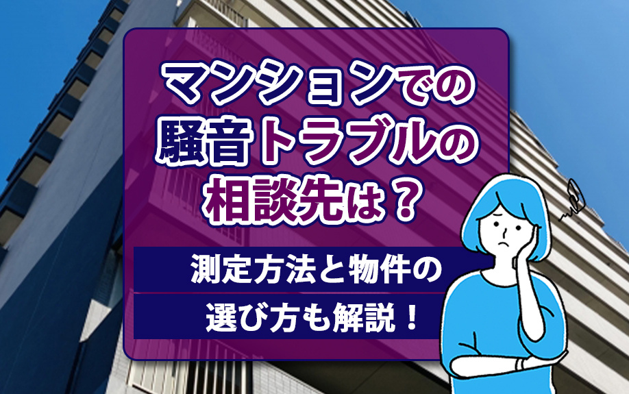 マンションでの騒音トラブルの相談先は？測定方法と物件の選び方も解説！