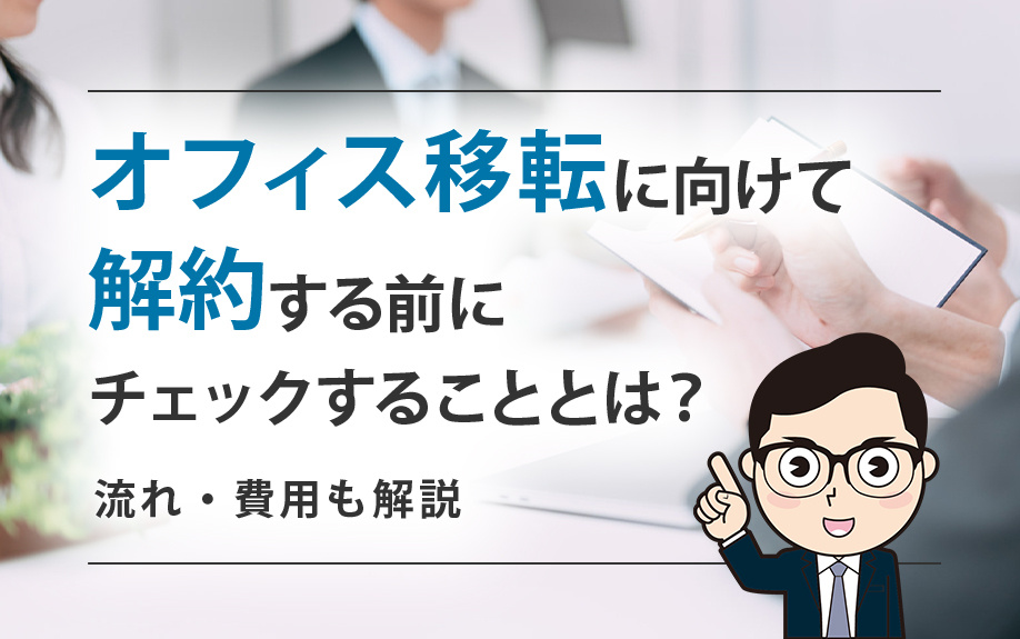 オフィス移転に向けて解約する前にチェックすることとは？流れ・費用も解説