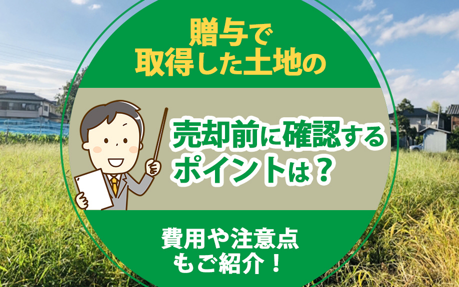 贈与で取得した土地の売却前に確認するポイントは？費用や注意点もご紹介！の画像