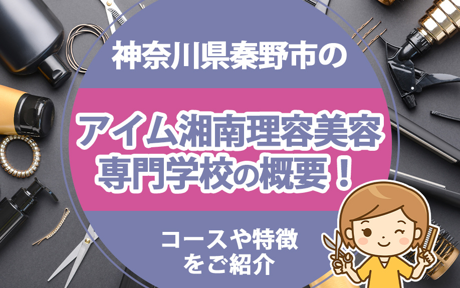 神奈川県秦野市のアイム湘南理容美容専門学校の概要！コースや特徴をご紹介