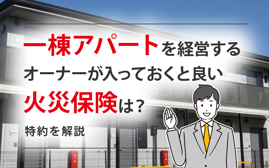 一棟アパートを経営するオーナーが入っておくと良い火災保険は？特約を解説