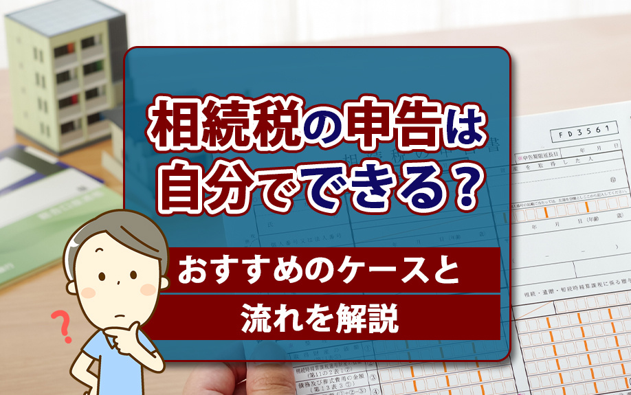 相続税の申告は自分でできる？おすすめのケースと流れを解説