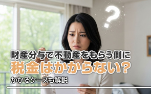 財産分与で不動産をもらう側に税金はかからない?かかるケースも解説の画像