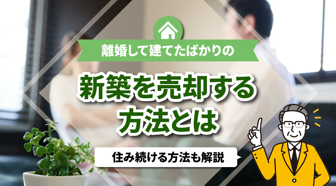 離婚して建てたばかりの新築を売却する方法とは？住み続ける方法も解説